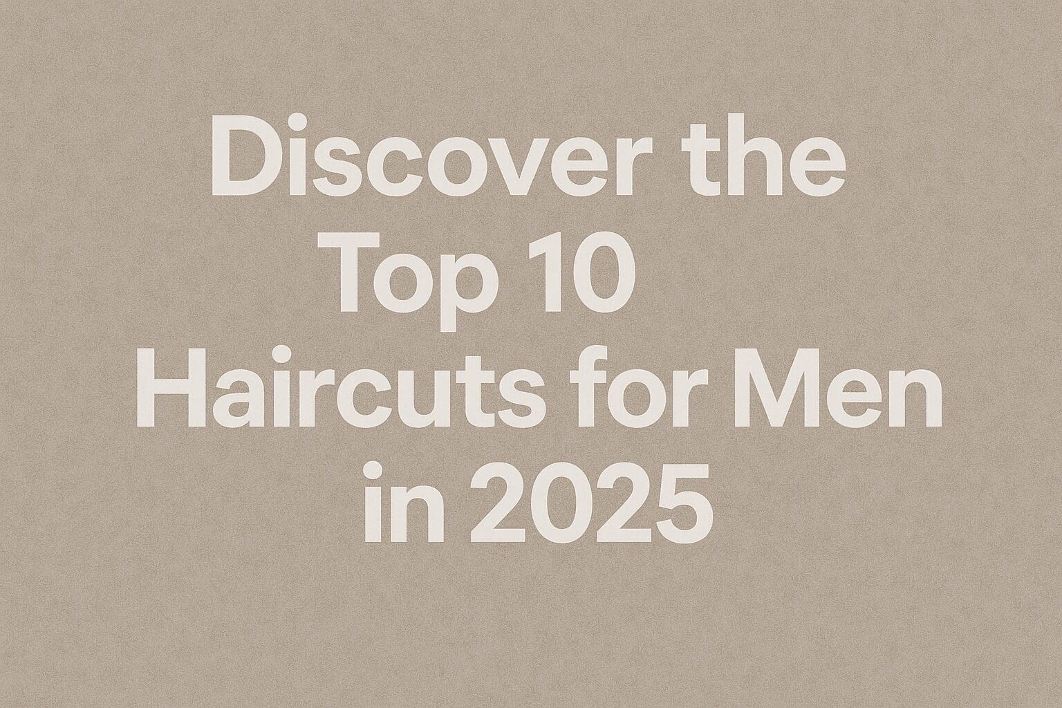 Read more about the article Top 10 Haircuts Men Are Searching for in 2025